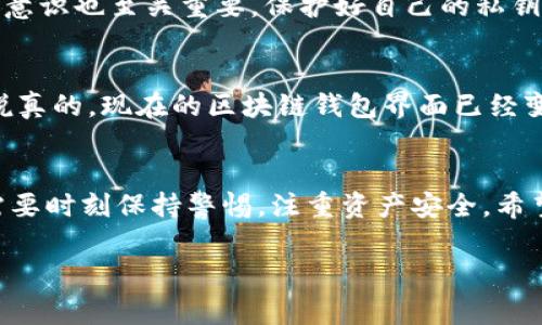 区块链钱包能做什么？专家独家揭秘，让你轻松掌握加密资产管理秘诀！

区块链钱包, 加密资产管理, 数字货币交易/guanjianci

什么是区块链钱包？
说到区块链钱包，首先要理解它的基本概念。简单来说，区块链钱包就是用来存储、管理和交换加密货币（如比特币、以太坊等）的数字钱包。和我们日常使用的银行账户类似，区块链钱包能帮助用户安全地管理自己的加密资产。不过，区块链钱包并不是实体的，它的存在是数字化的，所以下面我们就来深入探讨一下它的功能和作用。

1. 存储加密货币
区块链钱包最基本的功能，就是存储你的数字货币。当你购买骑士币（Bitcoin）或者以太坊（Ethereum）等加密货币时，它们会被存放在你的区块链钱包中。说真的，区块链钱包可以帮助你安全地保存这些资产，而不像现金一样需要实体的空间。大多数区块链钱包都提供私钥和公钥的安全机制，确保只有你可以访问你的资金。

2. 进行转账和收款
除了存储，加密钱包还可以进行转账和收款。比如说，你想给朋友转账比特币，你只需输入对方的钱包地址，输入金额，点击“发送”就完成了。这种转账过程不仅快速，而且费用通常比传统银行要低得多。说到这里，很多人可能会问：这真的安全吗？当然，虽然说区块链的技术本身是高度安全的，但用户也需要保持警惕，保持私钥的保密性以及注意防范钓鱼网站。

3. 查看交易记录
区块链钱包还能让你实时查看所有的交易记录，这对于管理你的投资和支出非常重要。你可以清楚地知道每一笔入账和出账，从而做出更明智的财务决策。对于那些刚刚进入数字货币小白来说，查看交易记录也能帮助你清楚地了解市场动态。

4. 参与去中心化金融（DeFi）
近年来，去中心化金融（DeFi）已成为一个热门话题，区块链钱包在这方面扮演了重要角色。通过区块链钱包，用户能够直接参与这些DeFi项目，比如流动性挖矿或借贷。说真的，这是一种非常智能的投资方式，它可以让你在放置加密货币的同时，赚取一定的利息或收益。不过，DeFi也伴随着较高的风险，特别是对于那些新手而言。因此，投资之前一定要做好功课，了解项目的背景。

5. 参与加密货币交易
如果你想要通过买入和卖出加密货币赚钱，区块链钱包是必不可少的工具。许多区块链钱包还集成了交易所功能，可以在钱包内直接进行买卖。比如，你可以将钱包中的比特币兑换为以太坊，反之亦然。这种便利性显著提高了交易的效率，让你可以在市场波动时迅速反应。不过，别忘了，交易往往伴随风险，所以理解市场是关键。

6. 备份与恢复功能
区块链钱包通常会提供备份与恢复的功能。例如，如果你丢失了手机或者钱包被盗，用户可以通过备份文件或密码恢复钱包。这种功能相较于传统金融机构的服务更加灵活。建议大家定期备份自己的钱包，务必要保存好安全的备份文件。

7. 保证资产的安全性
近年来，加密货币的安全性问题屡屡成为新闻热点，尤其是关于交易所被黑客攻击的事件层出不穷。所以，选择一个安全的区块链钱包是非常关键的。大多数钱包都使用加密技术来确保用户的资产安全，但用户本身的防范意识也至关重要，保护好自己的私钥，切勿在不安全的网络环境下操作。

附加功能与使用的便利性
越来越多的区块链钱包还提供了一些附加功能，比如加密货币的价格跟踪、市场资讯推送等。这些功能能够帮助用户抓住市场动态，作出及时决策。区块链钱包的使用也变得愈加简单直观，许多开发者都在努力用户体验。说真的，现在的区块链钱包界面已经变得相当友好，用户几乎可以轻松上手，不需要太多技术知识。

总结：区块链钱包的必需
了解区块链钱包的功能后，我们可以看到它不仅仅是一个存储工具，更是一个综合性的资产管理平台。无论是存储、转账、参与DeFi，还是交易，区块链钱包都大大简化了加密货币的管理。但在享受这些便利的同时，用户也需要时刻保持警惕，注重资产安全。希望通过这篇文章，大家能够更清晰地认识到区块链钱包的重要性，并能灵活运用于自己的加密投资中。对于刚踏入这个领域的新手而言，保持好奇心，积极学习，同时也要理性投资，才能在这场数字货币的浪潮中站稳脚跟。 

最后，希望大家能够在区块链钱包的使用中，获取更多的乐趣与利益，未来可期！