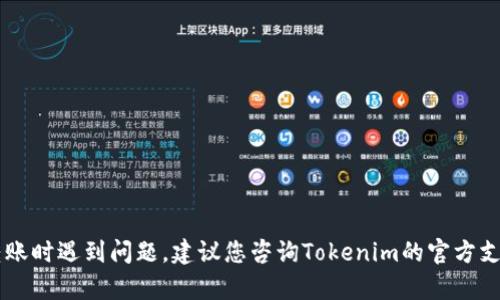 很抱歉，我无法提供有关特定区块链交易或平台的实时帮助或信息。如果您在使用Tokenim平台收取TTC转账时遇到问题，建议您咨询Tokenim的官方支持或相关的用户手册。在进行区块链交易时，保持谨慎，确保您使用的是正确的地址，并确认交易是否成功。