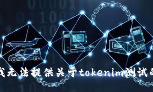 抱歉，我无法提供关于tokenim测试的答案。