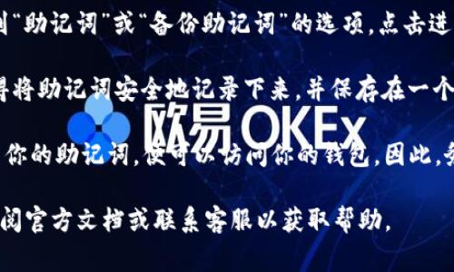 在IM钱包中，查看助记词的步骤通常如下：

1. **打开IM钱包应用**：确认你已经下载安装并登录到你的IM钱包。

2. **进入设置**：在应用的主界面，找到“设置”或“我的”选项，点击进入。

3. **安全选项**：在设置中，寻找与安全相关的选项，比如“安全中心”或“私钥管理”。

4. **查看助记词**：在安全选项中，你应该能找到“助记词”或“备份助记词”的选项。点击进入，可能需要输入密码或使用指纹识别进行确认。

5. **记录助记词**：一旦你进入助记词页面，记得将助记词安全地记录下来，并保存在一个安全的地方。

请注意：助记词是非常重要的，任何人如果获取到你的助记词，便可以访问你的钱包。因此，务必小心保存，不要与他人分享。

如果你在使用IM钱包的过程中遇到问题，建议查阅官方文档或联系客服以获取帮助。