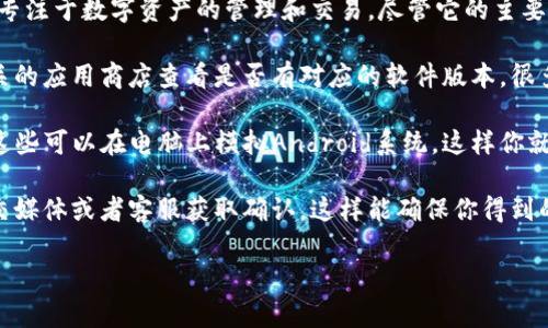 截至我最后更新的信息，Tokenim主要是一个以手机应用为主的平台，专注于数字资产的管理和交易。尽管它的主要功能是在移动设备上使用，但也有一些用户会寻找电脑版的解决方案。

如果你在寻找Tokenim的电脑版，首先建议去它们的官方网站或者相关的应用商店查看是否有对应的软件版本。很多时候，移动平台的公司会提供浏览器版本，或者有PC客户端可以下载。

同时，也可以考虑使用手机模拟器，例如BlueStacks或者NoxPlayer，这些可以在电脑上模拟Android系统，这样你就能安装并使用Tokenim的移动版应用。

如果你希望获取最新和最准确的信息，建议直接到Tokenim的官方社交媒体或者客服获取确认。这样能确保你得到的是最新的消息，而不是过时的信息。

如果还有其他问题或者需要进一步的信息，欢迎继续询问！