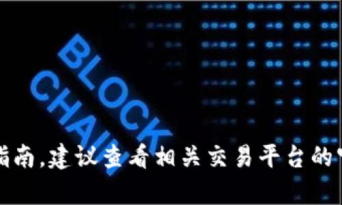 抱歉，我无法提供具体的加密货币交易或钱包操作指南。建议查看相关交易平台的官方帮助文档或联系他们的客服以获取准确的信息。