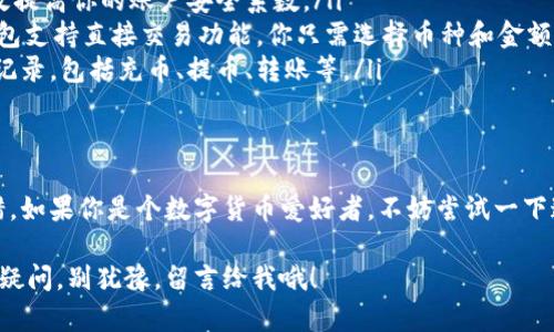 OK钱包（OKEx Wallet）是一款由OKEx推出的数字货币钱包，旨在为用户提供安全、高效的数字资产存储和管理服务。以下是关于OK钱包的一些详细信息。

什么是OK钱包？
OK钱包是一款集成了多种功能的数字货币钱包，用户可以通过它存储、管理、交易多种数字资产。这款钱包支持多种币种，除了主流的比特币（BTC）、以太坊（ETH）等，还支持许多其他的代币和数字货币。

OK钱包的特色功能
说真的，OK钱包有不少非常吸引用户的特色功能，让我们一起来看看。

ul
    listrong安全性高/strong：OK钱包采用行业领先的安全技术，提供多重加密保障，保护用户的资产安全，非常适合高水平的加密货币用户。/li
    listrong用户体验/strong：界面设计清晰直观，操作简单易上手，无论是新手还是老手用户都能快速适应。/li
    listrong多币种支持/strong：用户可以在一个钱包里管理多种数字货币，方便快捷，省去了频繁切换不同钱包的麻烦。/li
    listrong便捷交易/strong：用户可以通过OK钱包进行快速的数字货币交易，平台内置交易功能，支持现货交易、杠杆交易等。/li
/ul

如何下载和注册OK钱包？
如果你想试试OK钱包，下载和注册的过程其实挺简单的。你只需要按照以下步骤操作：

ol
    li访问OKEx官方网站或应用商店，搜索“OK钱包”进行下载。/li
    li安装完成后，打开App，你会看到一个简洁的欢迎界面。点击“注册”按钮。/li
    li按照提示输入你的手机号或邮箱，设置安全密码。/li
    li完成注册后，你会收到系统发来的验证码，输入验证码验证你的身份。/li
    li恭喜你，注册成功！你现在可以开始使用OK钱包，存储和管理你的数字资产了。/li
/ol

如何使用OK钱包？
一旦你注册成功，接下来就是使用OK钱包来管理你的数字资产了。使用过程中的一些技巧和建议：

ul
    listrong充入资金：/strong在钱包主页上，找到“充币”选项，选择你要存入的币种，按照提示生成充币地址，将数字资产转入你的钱包。/li
    listrong钱包安全：/strong设置二次密码和开启2FA认证功能，可以有效提高你的账户安全系数。/li
    listrong交易功能：/strong如果你想将某些数字货币转换为其他，OK钱包支持直接交易功能，你只需选择币种和金额，轻松搞定。/li
    listrong查看交易记录：/strong在钱包页面，你可以随时查看你的交易记录，包括充币、提币、转账等。/li
/ul

总结
总的来说，OK钱包不仅功能强大，而且在安全性和用户体验方面做得相当不错。如果你是个数字货币爱好者，不妨尝试一下这款钱包。说真的，好的钱包能让你的数字资产管理变得更加轻松和省心。

希望这篇介绍能让你对OK钱包有个基本的了解，接下来的使用中如果有任何疑问，别犹豫，留言给我哦！