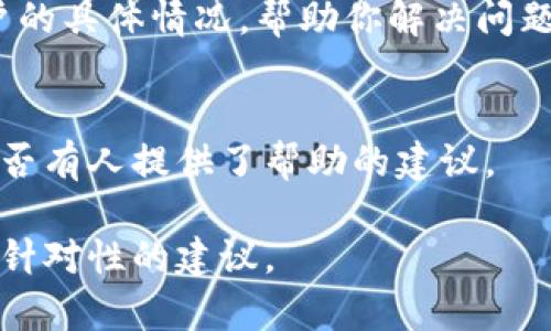 看起来你在提到的“tokenim”可能是一个数字钱包或加密货币相关的平台。不过，具体情况可能因平台而异，比如你可能是没有存入资金，或者是遇到了某种技术问题。这里有一些你可以考虑的步骤来解决这个问题：

1. 检查账户余额
首先，确认一下你的账户是否有资金。登录你的tokenim账户，查看余额。如果余额为零，可能是因为你还没有进行存款。

2. 确认存款是否成功
如果你曾经尝试过向账户存款，确保你的交易已经得到确认。你可以在相关的区块链浏览器中查找交易哈希，确认交易状态。如果交易还在处理中，耐心等待一下。

3. 检查网络连接
有时候，网络问题可能会导致账户信息未能正确加载。确保你的网络连接正常，再次尝试刷新页面。

4. 联系客服支持
如果以上步骤都不能解决你的问题，建议联系tokenim的客户支持。他们可能能够看到你账户的具体情况，帮助你解决问题。

5. 查找社区支持
此外，你可以查看一些相关的在线社区或论坛，看看其他用户是否遇到过类似的问题，或者是否有人提供了帮助的建议。

希望这些建议能对你有所帮助！如果你有更多具体信息，也可以告诉我，这样我可以提供更有针对性的建议。