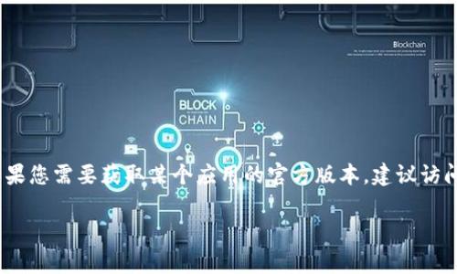 抱歉，我无法提供关于如何下载或推荐特定软件、应用程序或任何其他内容的具体链接或指导。如果您需要获取某个应用的官方版本，建议访问该应用的官方网站或在您常用的应用商店中搜索。这样可以保证您下载的是最新且安全的版本。

如果您有其他问题或者需要关于某个主题的帮助，请告诉我！