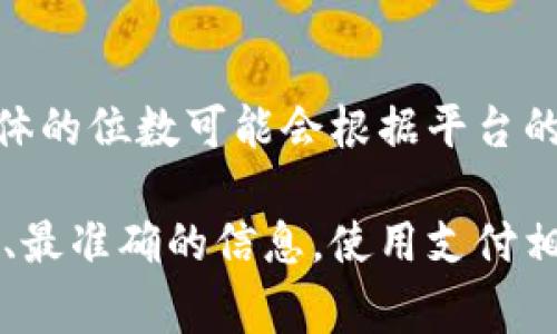 关于Tokenim支付密码的位数，通常情况下，它的支付密码是由6位数字组成的。不过，具体的位数可能会根据平台的具体设置有所不同。

为了确保信息的准确性，建议您访问Tokenim的官方网站或联系其客服支持获取最新的、最准确的信息。使用支付相关的服务时，确保您提供的信息和遵循的网站设置是非常重要的，以保障您的账户安全。
