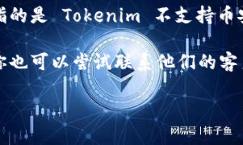 很抱歉，关于 Tokenim 或其它特定项目的信息可能已经过时，或者我没有相关的最新数据。但是，如果你指的是 Tokenim 不支持币安链（Binance Smart Chain），可能是因为多种原因，例如技术兼容性、安全性考虑、项目开发者的选择等。

如果你遇到这个问题，建议查看 Tokenim 的官方渠道，或者相关社区和论坛，以获取最新的信息和支持。你也可以尝试联系他们的客户服务，了解更清楚的情况。

如果有具体的内容或问题需要讨论的，欢迎你分享更多细节！