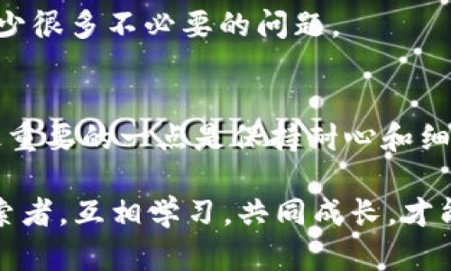 在讨论“tokenim无法转账”之前，我们首先需要理解一些基本概念和相关操作。如果你遇到这样的情况，可能会感到疑惑和无助。别担心，接下来我会详细说明可能的原因以及解决方案。

什么是Tokenim？
Tokenim是一个基于区块链技术的平台，专注于数字资产的管理和交易。用户可以在这个平台上进行各类加密货币的交易、转账等操作。由于其去中心化的特点，Tokenim在提供用户隐私保护方面体现出了明显的优势。

无法转账的常见原因
那么，为什么你会遇到Tokenim无法转账的情况呢？这可能有几个方面的原因。下面我们逐一来看。

h4账户余额不足/h4
首先，最常见的原因就是账户余额不足。是的，你可能会觉得这太简单了，但很多时候用户在进行转账的时候，并没有仔细检查自己账户的余额。要知道，交易通常需要一定数量的代币作为手续费，如果你的余额仅够支付手续费，转账操作就会失败。

h4网络拥堵/h4
另外一个可能的原因是区块链网络拥堵。在高峰期，Transaction（交易）被塞得满满的，这时候你发起的转账可能需要等待更长的时间，甚至可能因网络超负荷而失败。如果你遇到这种情况，可以尝试等待一段时间再进行转账，或者调高手续费以加快处理速度。

h4地址填写错误/h4
很多用户在转账的时候，可能会由于操作不慎而填写错误的地址。一旦转账到一个错误的地址，不仅无法追回损失，还可能永远丢失资金。因此，建议你在进行转账之前，一定要仔细核对目标地址，从多个角度确认没有错误。

h4合约问题/h4
如果你在Tokenim上操作的是ERC-20等代币，合约问题也是不能忽视的环节。有时候，代币的合约容易出现变更或者暂时下线的情况，这样的话，转账的操作就会失败。

如何解决Tokenim转账问题
既然了解了可能导致转账失败的原因，接下来我们的重点就是解决方案了。

h4检查余额/h4
首先，及时检查你的账户余额，看是否足够进行想要的转账。确保账户上有足够的代币来支付转账的金额加上手续费。

h4查看网络状态/h4
如果你发现网络拥堵，建议耐心等待，一般情况下，系统会自我调节高峰期的处理速度，而在此期间你也可以选择减少转账的金额，尽量避免由于手续费问题导致的失败。

h4核对转账地址/h4
再次确认转账地址是非常关键的，特别是在一笔重要的转账前。你可以将地址复制到一个记事本上，再进行几次核对，确保每一个字符都是准确的。

h4更新软件和应用/h4
很多时候，新版本的应用或软件会修复之前的bug。确保你的Tokenim以及相关钱包都更新到最新版本，这样可以减少很多不必要的问题。

总结
Tokenim无法转账虽然听上去让人感到烦恼，但其实大部分情况都是可以通过简单的排查和调整来解决的。不过，最重要的一点是保持耐心和细致，毕竟在区块链的世界中，细节往往决定成败。希望这些信息能帮助你顺利解决转账问题。

若你还有其他疑问，或者对Tokenim的使用还存在不明之处，随时欢迎交流。毕竟，大家在数字货币的道路上都是探索者，互相学习，共同成长，才能走得更远、更稳。