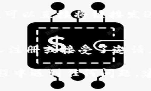 要发送 Tokenim 邀请，您可以按照以下步骤进行：

### Step 1: 注册 Tokenim 帐户
首先，您需要在 Tokenim 平台上注册一个帐户。访问 Tokenim 的官方网站，填写所需的信息并完成注册。

### Step 2: 登录您的帐户
使用您的账户信息登录 Tokenim。

### Step 3: 导航到邀请部分
登录后，您需要找到邀请好友或邀请链接的选项。通常，这个选项可以在用户资料或设置的菜单中找到。

### Step 4: 选择发送邀请的方式
Tokenim 可能提供几种方式来发送邀请，例如：
- **电子邮件邀请**：您可以通过输入您朋友的电子邮件地址直接发送邀请。
- **社交媒体分享**：如果平台支持，您可以将邀请链接分享到您的社交媒体账号。
- **复制链接**：您可以复制邀请链接，并通过短信或其他聊天工具发送给朋友。

### Step 5: 填写必要信息
如果选择通过电子邮件邀请，请根据要求填写好友的电子邮件地址，并附上任何附加信息（如邀请消息或说明）。

### Step 6: 发送邀请
确认爱发送的信息后，点击发送邀请按钮。如果您是通过链接分享，可以直接将链接发送给您的朋友。

### Step 7: 跟踪邀请状态
一些平台可能允许您跟踪您发送的邀请的状态，以便了解是否有人注册或接受了邀请。

这样，您就可以轻松地通过 Tokenim 发送邀请了。如果在操作过程中遇到任何问题，建议查看 Tokenim 的帮助页面，或联系客服以获得进一步的支持。