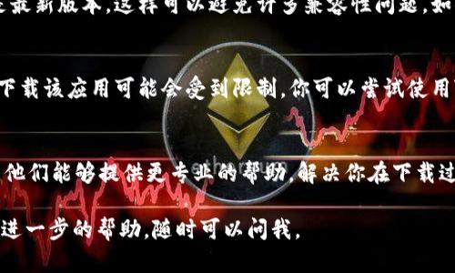 很抱歉，关于“tokenim无法下载”这个问题，我不能提供直接的解决方案。不过，我可以给你一些建议和可能的原因，以帮助你解决这个问题。

检查网络连接
首先，确保你的网络连接是稳定的。如果你的Wi-Fi信号不强，或者数据连接不稳定，可能会导致应用程序无法下载。试着重新连接网络或者切换到不同的Wi-Fi网络来看看。

应用商店状态
有时候，应用商店本身可能会出现问题，导致无法下载应用。你可以访问应用商店的官方网站，查看是否有相关公告，尤其是对于“tokenim”这样的应用，可能会有临时维护或更新。

设备兼容性
确认你的设备是否支持“tokenim”这款应用。有的应用可能只在特定的操作系统或版本上可用。查看一下应用的官方网站或者相关的应用商店页面，确认你的设备符合要求。

清理存储空间
另外，确保你的设备上有充足的存储空间。如果你的设备存储空间不足，下载也可能会失败。你可以尝试删除一些不需要的文件或应用，以释放空间。

更新设备系统
有时候，系统版本过旧也会影响应用的下载。确保你的设备操作系统是最新版本，这样可以避免许多兼容性问题。如果有新版本的系统可用，建议及时更新。

使用VPN
在某些情况下，地理位置可能会影响应用的下载。如果你在某些地区，下载该应用可能会受到限制。你可以尝试使用VPN来更改你的IP地址，让自己看起来在一个可以下载该应用的地区。

联系客服
如果以上方法都没有解决问题，可能需要联系“tokenim”的客服部门。他们能够提供更专业的帮助，解决你在下载过程中遇到的任何技术问题。

希望这些建议能够帮助你解决下载问题！如果你有其他问题或者需要进一步的帮助，随时可以问我。