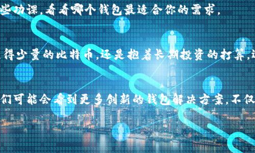 加密货币钱包的必要性：专家揭秘独家秘诀

加密货币, 钱包, 投资/guanjianci

引言：加密货币的崛起
近年来，加密货币逐渐进入了我们的生活，不管是新闻、社交媒体，还是身边的朋友，似乎大家都在讨论比特币、以太坊等这些数字资产。说真的，如果你还没尝试过，加密货币可能会是你投资的新机会。不过，在踏入这个充满机遇和风险的世界之前，有一个非常重要的工具你必须了解——那就是加密货币钱包。

什么是加密货币钱包？
简而言之，加密货币钱包是用来存储、发送和接收加密货币的工具。大多数人会想到实体的钱包，但其实加密货币钱包分为两类：热钱包和冷钱包。热钱包是在线的，比如一些交易所提供的服务；而冷钱包则是离线的，可以是硬件设备或者纸质钱包，安全性更高。

为什么需要加密货币钱包？
让我们聊聊为什么使用加密货币钱包是非常必要的。首先，加密货币不像普通的钱，它需要特定的工具来管理。你不可能把比特币放在一个实体的钱包里对吧？所以加密货币钱包就应运而生了。没有钱包，就没办法有效管理你的资产。

保护资产安全的利器
其次，关于安全性。加密货币是数字资产，容易受到黑客攻击。就拿某些交易所来说，虽然它们在安全性上做得越来越好，但依然会有潜在的风险。如果你的资金存放在交易所，一旦遭到攻击，你的资产可能就不翼而飞了。因此，使用自己的钱包存储资产，可以大幅提升安全性。

个人掌控与隐私保护
还有，使用加密货币钱包让你在投资和交易中拥有更多的个人掌控权。交易所往往需要用户进行身份验证，且他们会保留你的交易记录，这可能会影响你的隐私。如果你使用个人钱包，你的交易信息只在你自己手中，这样可以更好地保护个人隐私。

关于投资的灵活性
再者，使用加密货币钱包还可以让你在投资时更加灵活，比如，你可以随时随地进行转账、交易，不再受时间和地点的限制。有些钱包甚至还支持多种加密货币，这让你的资产组合变得更加丰富。

如何选择加密货币钱包？
那么，既然你知道了加密货币钱包的重要性，接下来就是选择合适的钱包。选择钱包时，你需要考虑几个因素：安全性、易用性、支持的币种、交易费用等。
比如，硬件钱包通常比软件钱包更安全，但使用起来可能稍微复杂些；而一些知名的钱包应用如Trust Wallet、Ledger等在安全性和易用性之间找到了平衡。

存储费用和交易费用
另外，对于交易费用，有些钱包会收取交易费用和网络费用。根据你使用的钱包类型，费用也可能会有所不同。在选购前，可以先做一些功课，看看哪个钱包最适合你的需求。

总结：你的资产安全，就看这一步
总之，加密货币钱包在这个数字资产日益普及的时代，并不是一个可有可无的工具，而是每个投资者必须重视的必备品。无论你是获得少量的比特币，还是抱着长期投资的打算，选择一个安全、便捷的钱包，把你的资产好好管理起来，这可是保护你的财富的重要一步。

未来的展望
最后，我想说的是，虽然现在市场上有很多钱包选择，但加密货币行业依然在快速发展，钱包的安全性和功能也会不断升级。未来，我们可能会看到更多创新的钱包解决方案，不仅能保护资产，还能提供更多的投资功能。希望大家在这条道路上都能多学习、多探索，找到最适合自己的加密货币钱包。

好啦，关于加密货币钱包的必要性和选择，你有没有一些新的认识呢？如果你有兴趣，赶紧行动起来吧！