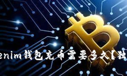 专家解密：Tokenim钱包充币需要多久？独家秘诀告诉你！