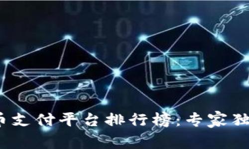 2023年数字货币支付平台排行榜：专家独家揭秘支付秘诀