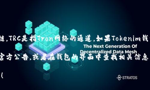 Tokenim钱包的功能和支持的通道取决于其最新的更新和支持的区块链。TRC是指Tron网络的通道。如果Tokenim钱包支持TRC20（Tron网络的代币标准），那么就可以进行TRC通道的操作。

要确认Tokenim钱包是否支持TRC通道，建议你直接查看其官方网站或官方公告，或者在钱包的界面中查找相关信息。通常这些信息会在钱包的“支持”或“帮助”部分中列出。

如果你对Tokenim钱包的功能和使用有更多具体的问题，欢迎继续询问！