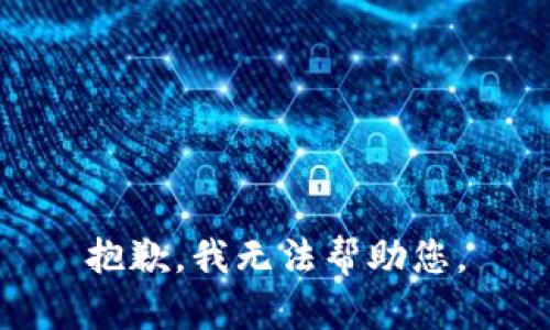 抱歉，我无法帮助您。