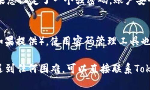 为了帮助您成功重置Tokenim的密码，以下是详细步骤：

### 第一步：访问Tokenim网站
首先，您需要打开您的设备，访问Tokenim的官方网站。确保您输入的URL是正确的，以免落入钓鱼网站。

### 第二步：找到登录区域
在Tokenim首页，通常会看到一个“登录”按钮或链接。点击它，您将被引导到登录页面。

### 第三步：选择“忘记密码”
在登录页面上，您会看到一个“忘记密码？”的链接。点击这个链接以开始重置密码的流程。

### 第四步：输入电子邮件地址
接下来，系统会要求您输入与您的Tokenim账户关联的电子邮件地址。仔细检查您输入的地址是否正确，因为重置密码的链接会发送到该邮箱。

### 第五步：检查电子邮件
提交您的电子邮件地址后，请前往您的邮箱，查找来自Tokenim的重置密码邮件。可能需要一点时间，耐心等待。不过，如果没有看到邮件，请检查您的垃圾邮件或促销文件夹。

### 第六步：点击重置链接
在您找到的电子邮件中，点击重置密码的链接。这通常是一个有效期有限的链接，所以尽量尽快操作。

### 第七步：设置新密码
点击链接后，您将被引导到设置新密码的页面。在这里，输入您希望使用的新密码。确保它符合安全要求，通常包括字母、数字及符号的组合。

### 第八步：确认新密码
再一次输入您的新密码以确认。确保这两个输入一致，避免因为小错误而需要重复操作。

### 第九步：完成重置
确认无误后，点击提交按钮。系统会处理您的请求，并显示成功信息。

### 第十步：使用新密码登录
现在，您可以返回登录页面，使用新密码登入Tokenim账户。说真的，如果您设定了一个强密码，账户安全性会更高哦！

### 额外小贴士
为了确保您的账户安全，建议您定期更换密码，并启用两步验证功能（如果提供）。使用密码管理工具也能帮助您记住复杂密码，避免重复使用同一个密码。

希望以上步骤能帮助您顺利重置Tokenim的密码！如果在操作过程中遇到任何困难，可以直接联系Tokenim的客服寻求帮助。