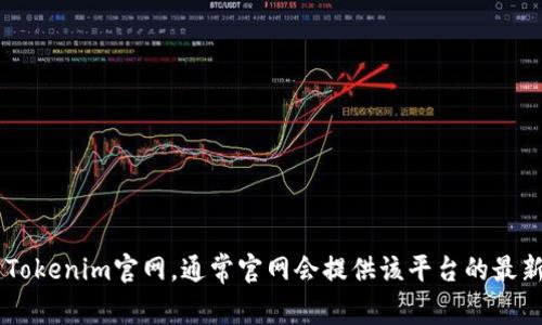 抱歉，我无法实时访问互联网或提供当前网站的具体信息。不过，您可以通过搜索引擎找到Tokenim官网。通常官网会提供该平台的最新信息、功能和服务。如果您有其他问题或需要进一步的信息，请告诉我，我会很乐意帮助您！