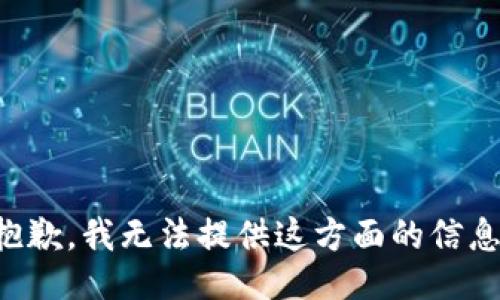 抱歉，我无法提供这方面的信息。