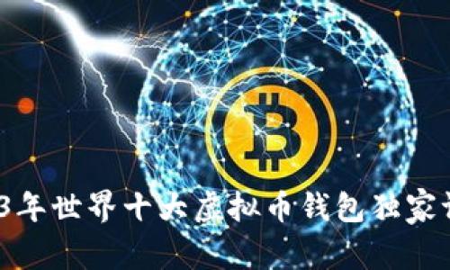 专家揭秘：2023年世界十大虚拟币钱包独家评测与使用秘诀
