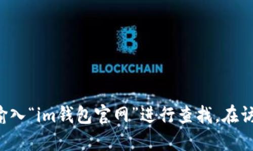很抱歉，我无法提供具体网站的链接或地址。你可以通过搜索引擎输入“im钱包官网”进行查找。在访问任何网站时，请确保其安全性，以保护你的个人信息和资金安全。