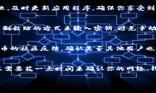 在使用Tokenim钱包的过程中，用户可能会遇到无法进行转账的情况，这可能由多种因素造成。以下是一些常见的问题及其解决方案，希望能帮助你顺利使用Tokenim钱包进行转账。

网络连接问题
首先，确保你的设备连接到稳定的互联网。网络连接不佳可能导致转账请求无法发送或者确认失败。你可以尝试重启路由器或者切换到其他网络，看看问题是否得到解决。

钱包余额不足
转账前，务必确认你的钱包中是否有足够的余额。有时候，你可能会忘记考虑交易费用。如果余额不足，则无法完成转账。在这种情况下，检查一下你的代币余额，并确保在转账之前充值到足够的金额。

转账额度限制
某些钱包平台会对单笔转账或日常转账的额度进行限制。这种情况下，如果你的转账金额超过了限制，那么转账请求会被拒绝。检查Tokenim的钱包设置或平台公告，看是否存在相关的额度限制。

安全验证未通过
为了确保用户的资金安全，Tokenim钱包在进行大额或异常交易时，可能会要求用户进行额外的身份验证。如果你没有通过这些验证，转账将无法完成。确保按照钱包的提示进行验证，检查手机或邮箱中是否有相关验证的信息。

维护或系统故障
有时候，Tokenim钱包可能正在进行系统维护或出现故障。你可以访问Tokenim的官方网站或社交媒体页面，查看是否有相关的公告。如果是这种情况，只需等待系统恢复即可。通常这种维护不会太长时间，你的转账请求只需稍后再尝试。

不支持的代币
如果你尝试转账的代币不支持在Tokenim钱包中进行转账，这将导致转账失败。在进行转账前，确保你所用的代币在平台上是被支持的类型。你可以查看Tokenim的用户手册或常见问题解答部分，了解哪些代币是可以转账的。

软件版本过旧
确保证你的Tokenim钱包应用是最新版本。有时候，旧版本可能存在bug或者不支持最新的功能，这可能导致转账失败。及时更新应用程序，确保你享受到最新的特性和安全补丁。

密钥或密码错误
如果在转账时输入了错误的私钥或密码，系统将拒绝处理该请求。请再次仔细确认输入的信息是否正确。建议使用复制粘贴的方式来输入密钥，避免手动输入可能出现的错误。

合约问题
在转账某些代币时，如果使用的是智能合约，而该合约存在缺陷，可能会导致转账失败。这种情况下，建议你查看该代币的社区反馈，确认是否其他用户也遇到相似的问题。如果问题普遍，可能就需要等待合约的开发者修复。

总结
遇到Tokenim钱包不能转账的问题时，以上几个方面是你值得检查的地方。通常情况下，解决这些问题都比较简单，只需要花一点时间来确认你的网络、钱包设置、余额以及应用版本等情况。如果问题依旧存在，可以考虑联系Tokenim的客服团队，获取专业的帮助和解答。

希望以上的说明能帮你解决在使用Tokenim钱包时遇到的转账问题。如果有其他问题或疑虑，随时欢迎提问！