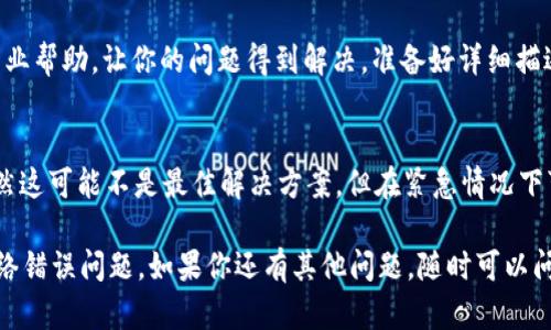 看起来你在进行 tokenim 转账时遇到了网络错误的问题。这个问题可能是由多种因素造成的，包括网络连接不稳定、服务器响应延迟或者是应用程序本身的故障等。以下是一些能够帮助你解决这个问题的步骤和建议：

1. 检查网络连接
首先，确保你的设备连接到互联网。你可以尝试打开其他网站或应用程序，看看它们是否能够正常工作。如果所有网络活动都不正常，可能是你的 Wi-Fi 或移动网络出现了问题。你可以尝试重启路由器或者切换到其他网络。

2. 重启设备和应用程序
有时候，简单的重启可以解决很多问题。尝试关闭 tokenim 应用，然后重新打开。如果仍然出现错误，考虑重启你的手机或电脑。这可以清除一些临时的错误和问题。

3. 更新应用程序
检查你是否使用的是 tokenim 的最新版本。如果应用程序没有更新，可能会导致兼容性问题或错误。访问应用商店，查看是否有可用的更新。如果有，及时更新到最新版本。

4. 检查服务器状态
有时，问题不在你的设备或网络，而是在 tokenim 的服务器上。你可以访问 tokenim 的官方网站或社交媒体，查看是否有任何服务器故障的通知。如果是服务器问题，只能等待他们修复。

5. 清除应用缓存
应用程序在运行过程中会积累缓存数据，有时这些数据会导致问题。你可以尝试清除 tokenim 应用的缓存。在设置中找到应用管理，选择 tokenim，清除缓存。这一步通常不会影响你的账户数据，但能帮助解决一些小故障。

6. 联系客服
如果以上方法都没有解决问题，建议联系 tokenim 的客户服务。他们能够提供更多的专业帮助，让你的问题得到解决。准备好详细描述你遇到的情况，这样可以更快获得帮助。

7. 考虑使用其他钱包
如果这个问题持续存在，并且你急需进行转账，不妨考虑使用其他数字钱包进行交易。虽然这可能不是最佳解决方案，但在紧急情况下可以让你继续进行交易，而不必等待当前问题解决。

以上步骤都是一些常见的故障排除方法，希望能帮助你解决 tokenim 转账时出现的网络错误问题。如果你还有其他问题，随时可以问我！