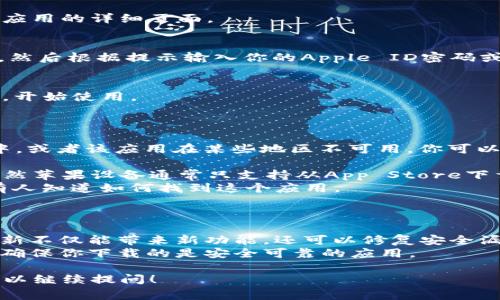 目前关于“tokenim”这个关键词的信息较少。如果你是在问如何在苹果设备上下载“Token.im”，这可能是某个具体应用或服务，但可能并不广泛知晓。以下是一些常见的下载应用程序的步骤：

### 如何在苹果手机上下载应用程序

步骤1：打开App Store
首先，找到你手机上的App Store图标，点击打开。App Store是苹果官方的应用商店，在这里你可以找到各种应用程序。

步骤2：搜索应用
在App Store的底部，有一个“搜索”标签，点击它。在搜索框中输入“Token.im”或者你想找的应用的名称，然后点击搜索。

步骤3：选择应用
搜索结果会列出相关的应用，在众多结果中找到你要下载的应用，点击进入应用的详细页面。

步骤4：下载应用
在应用的详细页面，你会看到一个“获取”或者“下载”的按钮。点击这个按钮，然后根据提示输入你的Apple ID密码或者使用指纹/面容识别进行确认。

步骤5：等待下载完成
下载完成后，应用会自动安装到你的手机桌面上。你可以点击图标打开应用，开始使用。

### 其他方法

如果你找不到“Token.im”这个应用，可能是因为它并不存在于App Store中，或者该应用在某些地区不可用。你可以尝试以下方法：

- **访问官方网站**：有些应用程序的官方网站会提供直接的下载链接，虽然苹果设备通常只支持从App Store下载应用。
- **社区论坛**：在一些技术论坛或社区（如Reddit、知乎等）询问，看是否有人知道如何找到这个应用。

### 小提示

- **定期更新**: 一旦下载完成，记得定期查看应用是否需要更新。应用更新不仅能带来新功能，还可以修复安全漏洞。
- **审核应用**: 不论应用来自何处，都建议查看一下用户评论和评分，以确保你下载的是安全可靠的应用。

如果你有更为详细的关于“Token.im”的内容需求，或者有其他相关问题，可以继续提问！