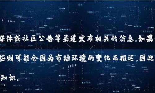 关于 Tokenim 钱包何时发行代币，目前并没有官方的确切消息。一般来说，项目方会通过官方网站、社交媒体或社区公告等渠道发布相关的信息。如果你是 Tokenim 钱包的用户，建议你定期关注他们的官方网站和社交媒体账号，以获取最新的动态和消息。

此外，代币的发行时间通常与项目的发展进度、市场条件等因素有关。有些项目可能会提前发布公告，而有些则可能会因为市场环境的变化而推迟。因此，保持关注总是一个明智的选择。

如果你需要了解更多关于代币的发行、投资风险等相关内容，可以深入研究相关的区块链行业资讯和金融知识。