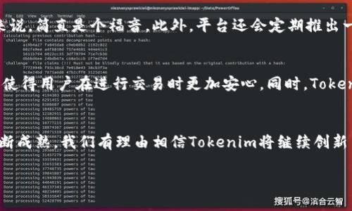Tokenim是一个新兴的加密货币交易所，专注于为用户提供安全、便捷的币币交易和法币交易服务。这个平台不仅支持多种数字货币的买卖，还致力于为用户提供友好的交易体验和丰富的交易功能。

Tokenim的基本功能
首先，Tokenim的界面设计非常，适合新手和经验丰富的交易者。用户可以轻松找到各类加密资产的交易对，实时查询市场行情。此外，Tokenim还配备了强大的图表工具，让用户可以进行深度分析与决策。

安全性措施
在如今的加密货币市场，安全性至关重要。Tokenim非常重视用户资产的安全，采用了多种安全技术，如双因素认证（2FA）、冷钱包存储等，确保用户的数字资产免受黑客攻击和其他潜在风险。说真的，良好的安全措施是每个交易者必须考虑的因素，而Tokenim恰好在这方面做得滴水不漏。

多样的交易选择
除了基础的现货交易，Tokenim还提供了杠杆交易、合约交易等多种交易形式。这对于那些喜欢高风险高收益操作的交易者来说，简直是个福音。此外，平台还会定期推出一些市场热点的交易对，让用户可以把握住投资机会。

用户支持与社区构建
Tokenim提供了全方位的用户支持，用户在交易中的任何问题都可以通过在线客服或者社区论坛得到解决。这种及时的反馈使得用户在进行交易时更加安心。同时，Tokenim也积极构建交易者社区，用户可以在这里分享交易经验、交流市场动态，增进彼此的联系。

未来展望
总的来说，Tokenim作为一个新兴的交易平台，在安全性、功能性和用户体验等方面都有不错的表现。随着加密货币市场的不断成熟，我们有理由相信Tokenim将继续创新与发展，吸引更多用户参与其中。未来，我们期待看到Tokenim在技术和服务上的进一步提升，成为更多投资者的首选交易所。

希望这个内容能够满足你的需求！如果你还有其他问题，随时可以问我。