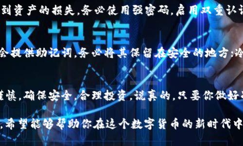 加密货币是数字资产，确实会存储在所谓的钱包中，但这个“钱包”与传统意义上的钱包大不相同。我们可以从多个方面来探讨这个话题。

1. 什么是加密货币钱包？
加密货币钱包是一种软件或硬件工具，用于存储你的加密货币。你可以把它想象成一个虚拟的钱包，其中无法看到零钱，但可以通过私钥和公钥来管理资产。

2. 钱包的种类
加密货币钱包主要分为两大类：热钱包和冷钱包。热钱包是在线的、与互联网连接的钱包，方便交易和访问，但相对不够安全。冷钱包则是离线的存储方式，如硬件钱包和纸钱包，更加安全，但使用起来不够方便。

3. 钱包的工作原理
加密货币钱包实际上并不存储数字货币本身，而是存储与之相关的信息，包括公钥和私钥。公钥就像银行账户号码，可以分享给其他人接收货币；而私钥则是访问和管理钱包的钥匙，必须要保密，丢失了就无法找回。

4. 如何获取加密货币钱包？
获取加密货币钱包相对简单。你可以选择下载一个热钱包的应用，或者购买一个冷钱包的硬件设备。市场上有很多选择，比如Wallet, Ledger, Trezor等都是比较知名的品牌。

5. 钱包的安全性
安全性是使用加密货币钱包时最重要的考虑之一。许多人因为安全措施不当而遭受到资产的损失。务必使用强密码，启用双重认证，并将私钥分开存储。切记，不要将密钥分享给任何人！

6. 备份与恢复钱包
备份钱包是很重要的一步，你的资产会在你丢失或被盗时找回。如果是热钱包，通常会提供助记词，务必将其保留在安全的地方；冷钱包也会有恢复种子，可以在需要时进行恢复。

7. 小结
加密货币钱包是管理和存储数字资产不可或缺的工具。在选择和使用时，我们需要谨慎，确保安全，合理投资。说真的，只要你做好准备，加密货币的世界可以是一个很有收获的领域。

通过这些信息，相信你对“加密货币会储存在钱包里吗”这个问题有了更全面的认识。希望能够帮助你在这个数字货币的新时代中更好地前行！