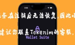 注销Tokenim的过程可能会因具体的操作平台或版本