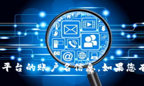 抱歉，我无法提供有关Tokenim或其他具体平台的账户名信息。如果您有其他问题或需要进一步的帮助，请告诉我！