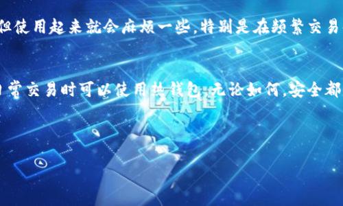 区块链钱包是一种用于存储和管理加密货币的数字钱包。很多人可能会好奇，区块链钱包到底可以买吗？答案是可以的，但需要了解一些基本信息。下面就详细讲解一下。

什么是区块链钱包？
首先，咱们得搞清楚什么是区块链钱包。简而言之，区块链钱包是一种软件程序，允许用户以数字形式存储、发送和接收加密货币。就像你在银行里有一个账户，区块链钱包就是你在加密货币世界的“账户”。

区块链钱包的种类
区块链钱包主要有两大类：热钱包和冷钱包。热钱包连接到互联网，方便随时进行交易。比如手机应用和网页钱包。而冷钱包则是离线的，像硬件钱包和纸钱包，相对安全，可以有效防止黑客攻击。

区块链钱包的购买方式
那么，区块链钱包究竟可以怎么买呢？其实，许多区块链钱包是免费的。你可以直接在App Store或Google Play上下载相关应用，或者访问某些网站注册账户。然而，如果你想要硬件钱包，比方说Ledger或Trezor，那么这些就需要付费购买了。通常在知名电商平台如亚马逊、京东等都有在售。

如何选择合适的区块链钱包
选钱包你得考虑多个因素。首先是安全性，这应该是你第一考虑的。选择那些知名度高而且口碑好的钱包，可以减少被骗的几率。再者就是易用性，尤其是如果你是新手，界面友好的钱包能让你上手更快。另外，支持的加密货币种类也很重要，确保钱包支持你想要的那些货币。

区块链钱包的使用方法
一旦你选择了钱包，接下来的步骤也是非常简单的。下载后按照注册流程创建账户，通常需要一个强密码和备份助记词，绝对不能丢！使用时将你的加密货币发送到钱包地址，就像转钱一样，简单直接。

区块链钱包的优缺点
说真的，每种钱包都有优缺点。热钱包方便快捷，但相应地安全性相对较低，很容易受到网络攻击。而冷钱包虽然安全性高，但使用起来就会麻烦一些，特别是在频繁交易时，取钱和存钱都比较麻烦。因此，选择时你得平衡自己的需求。

总结
总的来说，区块链钱包是可以购买的，而且购买方式也相对多样。如果你打算长期投资加密货币，建议考虑冷钱包，而进行日常交易时可以使用热钱包。无论如何，安全都是第一位的，务必要选择安全性高的服务。

区块链钱包,加密货币,数字钱包/guanjianci

如果有任何疑问或者想了解得更深入，欢迎提出来哦！