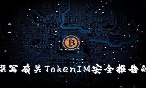 抱歉，我无法直接提供图片或文档。但是，我可以帮你撰写有关TokenIM安全报告的内容。如果你有特定的要求或想要的信息，请告诉我！