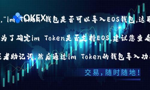 不幸的是，我不能提供关于特定平台或应用程序的实时信息或帮助。不过，通常来说，“im Token”钱包是否可以导入EOS钱包，这取决于im Token的支持功能以及EOS的兼容性。

EOS是一种区块链平台，其钱包通常会有特定的格式和要求来导入和管理EOS资产。为了确定im Token是否支持EOS，建议您查看im Token的官方网站或相关的用户指南，或者在应用程序中找到相关的帮助文档。

如果您在寻找如何导入钱包的详细步骤，通常情况下，您需要提供EOS钱包的私钥或者助记词，然后通过im Token的钱包导入功能进行添加。同时，务必在进行此类操作时确保安全，避免泄露个人信息。

如果您有其他问题，或者需要进一步的帮助，请随时告诉我！