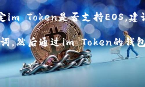 不幸的是，我不能提供关于特定平台或应用程序的实时信息或帮助。不过，通常来说，“im Token”钱包是否可以导入EOS钱包，这取决于im Token的支持功能以及EOS的兼容性。

EOS是一种区块链平台，其钱包通常会有特定的格式和要求来导入和管理EOS资产。为了确定im Token是否支持EOS，建议您查看im Token的官方网站或相关的用户指南，或者在应用程序中找到相关的帮助文档。

如果您在寻找如何导入钱包的详细步骤，通常情况下，您需要提供EOS钱包的私钥或者助记词，然后通过im Token的钱包导入功能进行添加。同时，务必在进行此类操作时确保安全，避免泄露个人信息。

如果您有其他问题，或者需要进一步的帮助，请随时告诉我！