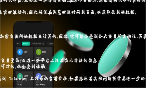 要在 Tokenim 上显示代币价格，您可以按照以下步骤进行操作：

1. **访问 Tokenim 网站**：首先，打开浏览器并访问 Tokenim 的官方网站。

2. **查找代币信息**：在网站上，通常会有一个搜索框或者导航菜单，让用户可以输入代币名字或合约地址，定位到您感兴趣的代币。

3. **查看代币详情**：找到相应的代币后，点击进入其详情页面。在这个页面上，您能看到代币的实时价格、市场趋势、历史数据等信息。

4. **刷新数据**：代币的价格是实时波动的，因此确保在浏览时适时刷新页面，以获取最新的数据。

### 代币价格的来源

代币价格通常是通过集成多个加密交易所的数据来计算的。因此，它可能会受到各大交易所流动性、买卖订单等因素的影响。

### 注意事项

- 有些代币可能因为市值小或交易量低，而在一些平台上没有显示价格的信息。
- 确保您查看的代币是合法且可信的，以免受到诈骗。

通过这些步骤，您应该能轻松找到 Tokenim 上代币的当前价格。如果您还有其他问题或需要进一步的信息，请随时告知！