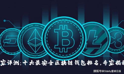 2023年独家评测：十大最安全区块链钱包排名，专家揭秘安全秘诀