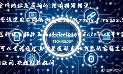 如果您无法访问im钱包的官网地址，可以尝试以下几种解决方案：

1. **检查网络连接**：确保您的设备连接到互联网，并且网络稳定。可以尝试访问其他网站以确认网络是否正常。

2. **使用VPN**：有时候网站在某些地区会被屏蔽，您可以尝试使用VPN工具，切换到其他地区的服务器来访问。

3. **清除浏览器缓存和Cookie**：有时候浏览器的缓存和Cookie可能会导致加载问题。您可以尝试清除浏览器缓存和Cookie，然后重试访问官网。

4. **检查网址是否正确**：确保您输入的im钱包官网地址是正确的，没有拼写错误。

5. **尝试使用其他浏览器**：如果问题仍然存在，尝试使用不同的浏览器（如Chrome、Firefox、Safari等）访问网站。

6. **访问社交媒体或其他渠道**：尝试通过im钱包的社交媒体页面（如Twitter、Facebook等）获取最新的消息，有时网站会进行维护或更新。

7. **联系支持**：如果以上方法都无法解决问题，可以尝试通过其他渠道联系im钱包的客服支持，以获取进一步的帮助。

希望这些方法能帮助您解决访问问题！如果有其他疑问，欢迎继续提问。