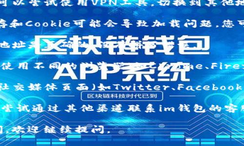 如果您无法访问im钱包的官网地址，可以尝试以下几种解决方案：

1. **检查网络连接**：确保您的设备连接到互联网，并且网络稳定。可以尝试访问其他网站以确认网络是否正常。

2. **使用VPN**：有时候网站在某些地区会被屏蔽，您可以尝试使用VPN工具，切换到其他地区的服务器来访问。

3. **清除浏览器缓存和Cookie**：有时候浏览器的缓存和Cookie可能会导致加载问题。您可以尝试清除浏览器缓存和Cookie，然后重试访问官网。

4. **检查网址是否正确**：确保您输入的im钱包官网地址是正确的，没有拼写错误。

5. **尝试使用其他浏览器**：如果问题仍然存在，尝试使用不同的浏览器（如Chrome、Firefox、Safari等）访问网站。

6. **访问社交媒体或其他渠道**：尝试通过im钱包的社交媒体页面（如Twitter、Facebook等）获取最新的消息，有时网站会进行维护或更新。

7. **联系支持**：如果以上方法都无法解决问题，可以尝试通过其他渠道联系im钱包的客服支持，以获取进一步的帮助。

希望这些方法能帮助您解决访问问题！如果有其他疑问，欢迎继续提问。