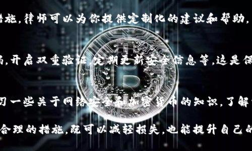 关于Tokenim被盗的情况，用户可以采取一些措施，但具体的法律程序可能会因所在地区和国家的法律而有所不同。以下是一些一般性的建议：

1. 了解盗窃情况
首先，你需要确认你的Tokenim（或其他数字资产）是如何被盗的。是由于网络攻击、钓鱼诈骗，还是其他原因？了解盗窃的具体情况将有助于后续的处理。

2. 联系平台客服
如果你的Tokenim被盗是在某个交易平台上，务必第一时间联系该平台的客服。大多数交易平台会有应对盗窃的预案，可能会对账户进行冻结，以防止更多损失。

3. 收集证据
收集所有相关证据，比如交易记录、聊天记录、处理盗窃的邮件等，这些都是未来立案的重要支持材料。

4. 立案的可能性
在确认情况后，你可以考虑向当地警方报案。报案时，提供你收集到的证据，说明事情经过。尽管由于网络加密货币的特殊性，警方可能对这类案件的处理经验不足，但立案仍然是一个重要的步骤。

5. 寻求法律帮助
如果盗窃金额比较大，建议咨询专业律师，了解你的权利和可以采取的法律措施。律师可以为你提供定制化的建议和帮助。

6. 加强安全防护
无论事后怎样，增强自己账户的安全防护都是至关重要的。使用更复杂的密码，开启双重验证，定期更新安全信息等。这是保护自己资产的根本措施。

7. 学习与提高警惕
最后，经历这样的事情后，增强自己的网络安全意识就显得尤为重要了。多学习一些关于网络安全和加密货币的知识，了解常见的诈骗手法，才能更好地保护自己。

总之，Tokenim被盗不仅是一个经济损失，更是一个心理负担。保持冷静，采取合理的措施，既可以减轻损失，也能提升自己的安全意识。希望以后能在数字资产的管理中更加小心，确保自己的财产安全。