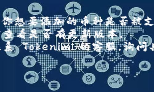 在 Tokenim 这样的加密货币钱包或交易平台上，不能添加其他币种的原因可能有多种。以下是一些常见的原因和解决办法：

### 1. **不支持的币种**
   Tokenim 可能暂时不支持你想要添加的币种。每个平台会定期更新其支持的币种列表，因此建议访问官方网站或查看最新的支持币种公告。

### 2. **网络或链问题**
   某些币种可能只有在特定的网络上可用，例如 ERC-20 代币只能在以太坊网络上添加。如果你试图添加一个并不在支持网络上的币种，系统会阻止你添加。

### 3. **钱包版本问题**
   确保你的 Tokenim 应用程序是最新版本。有时候，新币种的支持仅在应用的更新版本中添加。如果你的应用太旧，可能无法显示或添加新币种。

### 4. **安全性原因**
   为了保护用户的资产，某些钱包可能会选择不支持某些不够安全或风险较高的币种。这通常是为了防止诈骗或其他安全问题。

### 5. **用户权限设置**
   检查你的账户设置或权限，有时候由于账户类型的限制，你可能无法添加某些币种。比如，某些功能可能仅限于验证用户或特定级别的用户。

### 解决办法
1. **检查支持币种列表**：访问 Tokenim 的官方支持页面，确认你想要添加的币种是否被支持。
2. **更新应用程序**：确保你的应用程序是最新的，访问应用商店查看是否有更新版本。
3. **联系客户支持**：如果以上方法都不能解决问题，可以考虑联系 Tokenim 的客服，询问具体情况。

如果你还有其他问题或需要更详细的帮助，欢迎随时询问！