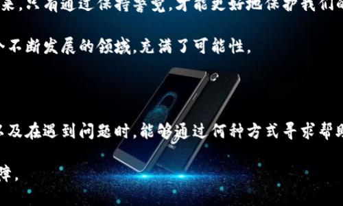 关于GOpay钱包是否倒闭的问题，引发了广泛的讨论和关注。要准确了解这一情况，我们需要从多个方面进行分析。

GOpay钱包背景介绍

GOpay钱包是一种数字支付工具，用户可以通过手机应用实现在线支付、转账、收款等多种功能。随着移动支付的普及，GOpay钱包在市场上也占据了一定的份额，吸引了众多用户。然而，近年来，数字钱包的竞争愈发激烈，许多企业面临着不同程度的挑战。

倒闭传闻的来源

最近有关于GOpay钱包倒闭的消息，最初是由一些用户在社交媒体上发出的疑问，他们表示无法正常使用钱包的功能，甚至有的用户发现自己的账户无法登录，这引起了不小的恐慌。

这一现象的出现，实际上反映了大家对数字钱包平台依赖度的增加，尤其是在生活中，大家越来越习惯于依赖便捷的支付方式，一旦出现问题，心理上的焦虑自然就来了。

官方信息与回应

很多情况下，对于业务的沉浮，官方的消息是最为权威的。GOpay钱包的运营团队是否有发布倒闭或者停业的公告呢？通常，如果企业面临重大危机，会在官方网站及其社交媒体平台发布相关信息以告知用户。

如果没有官方的公告，用户可以选择从其它渠道确认，例如查看相关报道、用户评论等。很多时候，社交媒体上那些关于“倒闭”的言论往往是因为个别用户的负面体验，而非企业整体运营的真正情况。

用户反映的问题

除了官方的信息，一些用户的反馈也非常值得关注。如果很多用户都在抱怨类似的问题，比如余额无法使用、转账失败等，那意味着可能存在故障。但是，这并不必然代表着企业要倒闭了，往往有时候技术问题只是一时的。

要判断一个企业是否存在运营问题，我们还需要看看其客户服务的态度。优秀的客户服务通常能有效缓解用户的不安，尤其是当用户在用钱的问题上感到焦虑时，及时的反馈和处理是极其重要的。

行业趋势对于GOpay的影响

数字支付行业的发展不可避免地受到经济大环境、行业监管等多方面因素的影响。例如，近年来许多国家加强了对金融科技公司的监管，可能会影响到GOpay这种第三方支付平台的运营模式。

在这种情况下，GOpay可能需要重新评估其商业模式，以适应新形势。如果过于依赖单一的盈利模式，可能会面临更大的风险，这在行业内其实是比较普遍的现象。

用户该如何应对？

那么，作为普通用户，我们应该如何应对这种不确定性呢？首先，保持冷静是最重要的。纷乱的信息往往容易让人恐慌，但我们要清楚，沉稳应对才能做出正确的判断。

其次，了解你使用的每一个数字钱包平台的保障措施也是非常重要的，比如是否有保险机制、是否能保障用户的资金安全等。这些信息往往会在官网或用户协议中有明确的说明。

如何保障账户安全

说真的，作为用户，我们还应该时刻注意账户安全。无论你是用GOpay还是别的数字钱包，设置复杂且难以猜测的密码、开启两步验证等等，都是保护账户安全的好办法。

此外，发现问题及时联系客服也是非常有必要的。即便是倒闭的谣言，也有可能是由技术故障引发的，只要我们及时寻求帮助，很多问题可以得到妥善解决。

总结与展望

所以，关于GOpay钱包是不是倒闭了，现在还没有确凿的证据表明它真的倒闭了。但是，我们必须对任何数字钱包平台保持警惕，关注官方信息，避免人云亦云带来的不必要的恐慌。

在这数字化日益加深的时代，数字钱包的出现为我们的生活提供了极大的便利，但相应的风险也随之而来。只有通过保持警觉，才能更好地保护我们的财务安全。

无论如何，数字支付行业的未来仍充满了希望，我们可以期待更加多元和安全的支付方式出现。这是一个不断发展的领域，充满了可能性。

最后的思考

在应对复杂和变化莫测的市场时，我们每个人都需要掌握一些财务知识，了解如何合理使用数字钱包，以及在遇到问题时，能够通过何种方式寻求帮助。我相信，随着大家的共同努力，未来的支付体验会更加顺畅、安全。

总之，保持冷静，关注官方信息，增强自身的安全意识，这些都是我们能为自己财务安全做出的最好的保障。