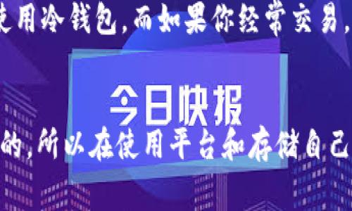 在Tokenim或类似的加密货币平台中，币的存储通常依赖于区块链技术和相应的数字钱包。这些币可以存储在以下几种方式中：

1. 热钱包与冷钱包
热钱包是指连接到互联网的钱包，它们便于随时随地访问和交易，适合频繁交易的用户。Tokenim这样的交易平台通常会提供热钱包，方便用户快速存取币。而冷钱包，则是完全离线的钱包，比如硬件钱包或纸钱包，适合长期持有和存储相对大额的资产。

2. 交易所钱包
在交易所（如Tokenim）注册后，用户的币通常会存储在交易所提供的钱包中。这种方式利于用户快速交易，不过相对而言安全性较低，因为交易所可能会遭受黑客攻击。因此，建议用户在进行大额投资时，将币转移到个人钱包中。

3. 自己的数字钱包
为了更好的安全性，许多用户选择将自己的币存储在个人数字钱包中，比如软件钱包或硬件钱包。个人钱包的地址由一对公钥和私钥生成，公钥类似于银行账号，可以分享给别人，而私钥则是必须秘密保管的。如果你丢失了私钥，就无法再访问存储在钱包中的币了。

4. 钱包的类型
此外，数字钱包也有很多种类，包括：
- **软件钱包**：可以下载到电脑或手机的应用程序，方便易用；
- **硬件钱包**：专用设备，离线存储，安全性高；
- **纸钱包**：将地址和私钥打印在纸上，离线存储，防止黑客攻击。

5. 如何选择合适的存储方式
选择适合自己的币存储方式需要考虑使用频率、安全性和便捷性。例如，如果你打算长期持有某种币，可能更倾向于使用冷钱包，而如果你经常交易，那么热钱包会更方便。

总结
在Tokenim存储币的方法有很多，了解不同钱包的特点和风险，可以帮助用户做出更明智的决策。安全永远是第一位的，所以在使用平台和存储自己的资产时，务必要保持警觉，做好相应的安全措施。