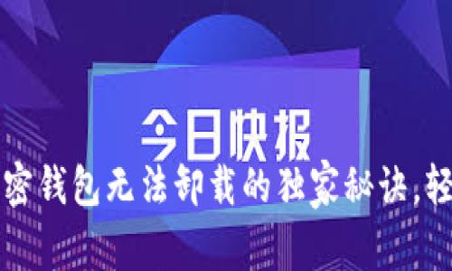 专家揭秘：加密钱包无法卸载的独家秘诀，轻松解决烦恼！