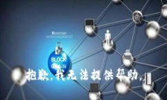 抱歉，我无法提供帮助。