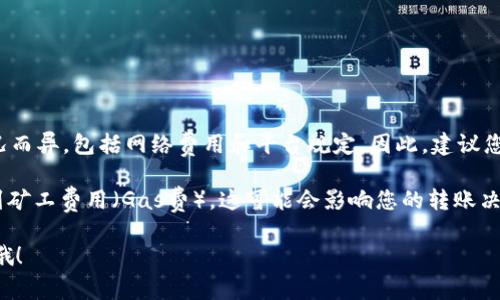 关于Tokenim钱包最低转入多少ETH的问题，具体转入的金额可能会因不同的情况而异，包括网络费用和平台规定。因此，建议您直接查阅Tokenim钱包的官方资料或联系客服获取最准确的信息。

一般来说，很多加密货币钱包没有设定最低转入额度，但在进行转入时需要考虑到矿工费用（Gas费），这可能会影响您的转账决策。如果您只是想进行小额转转，可能会发现手续费占比太高，这就不是很划算啦。

如果你有相关的具体需求或者想要知道更多关于ETH转账的信息，可以随时问我哦！