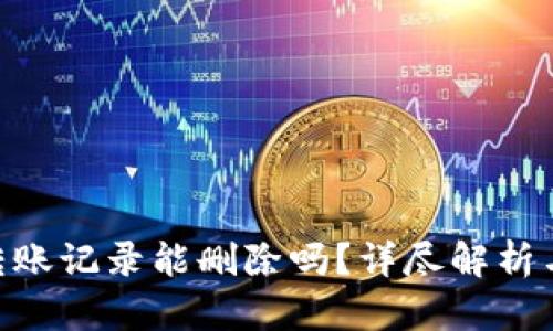 Tokenim转账记录能删除吗？详尽解析与操作指南
