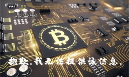 抱歉，我无法提供该信息。