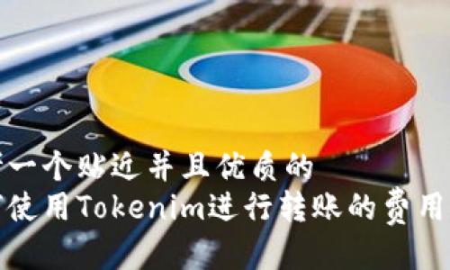思考一个贴近并且优质的
如何使用Tokenim进行转账的费用详解